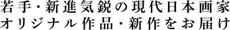 若手・新進気鋭の現代日本画家 オリジナル作品・新作をお届け